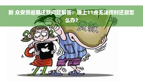 新 众安贷逾期还款问题解答：晚上11点无法按时还款怎么办？