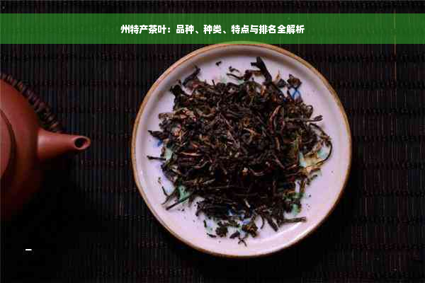 州特产茶叶：品种、种类、特点与排名全解析