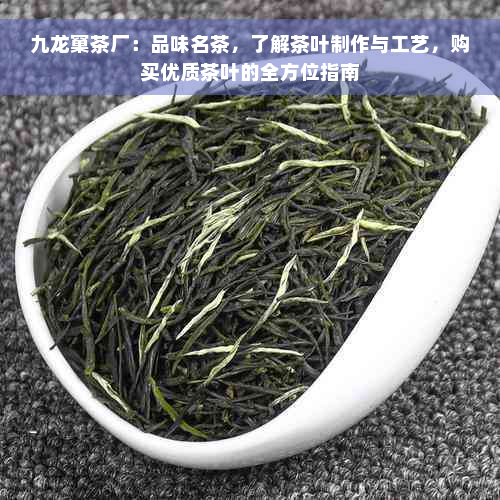 九龙窠茶厂：品味名茶，了解茶叶制作与工艺，购买优质茶叶的全方位指南