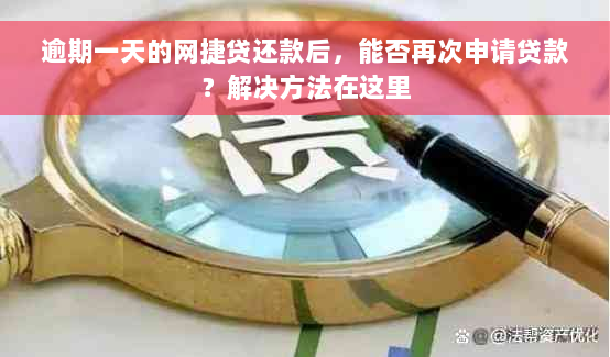 逾期一天的网捷贷还款后，能否再次申请贷款？解决方法在这里