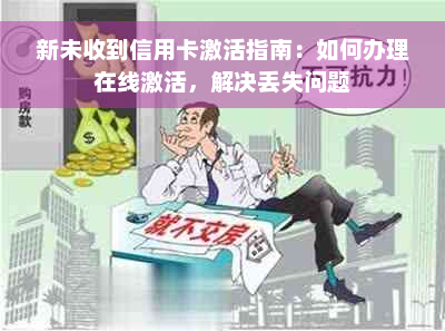 新未收到信用卡激活指南：如何办理在线激活，解决丢失问题