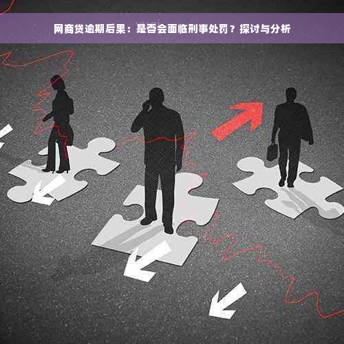 网商贷逾期后果：是否会面临刑事处罚？探讨与分析