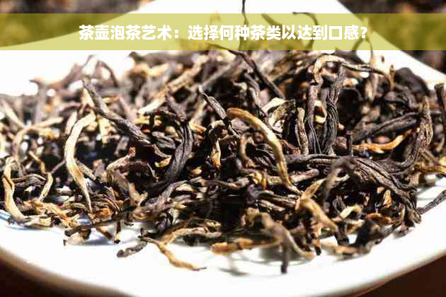 茶壶泡茶艺术：选择何种茶类以达到口感？