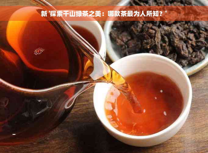 新 '探索干山绿茶之美：哪款茶最为人所知？'