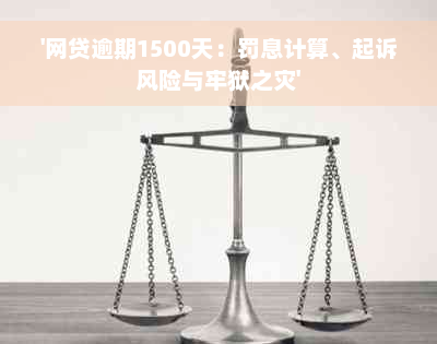 '网贷逾期1500天：罚息计算、起诉风险与牢狱之灾'