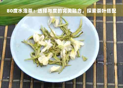 80度水泡茶：选择与度的完美融合，探索茶叶搭配