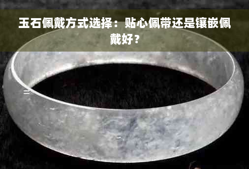 玉石佩戴方式选择：贴心佩带还是镶嵌佩戴好？