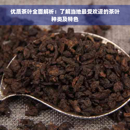 优质茶叶全面解析：了解当地更受欢迎的茶叶种类及特色