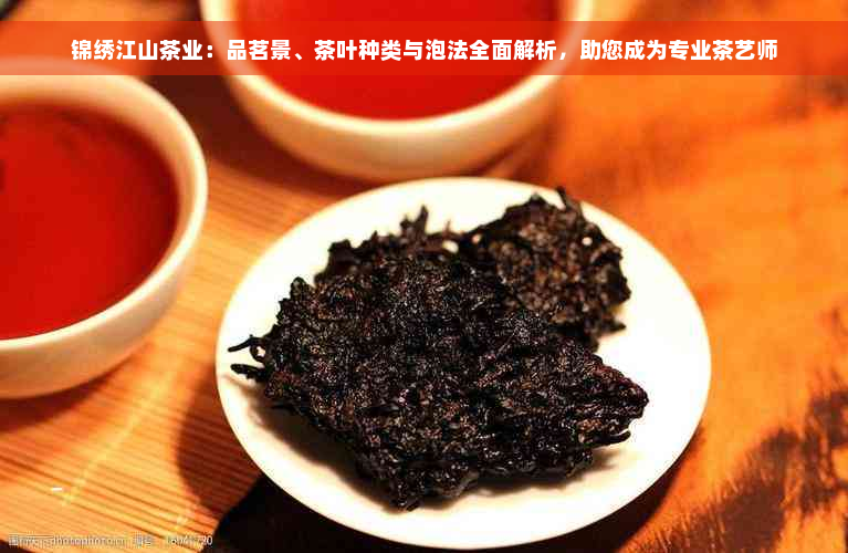 锦绣江山茶业：品茗景、茶叶种类与泡法全面解析，助您成为专业茶艺师