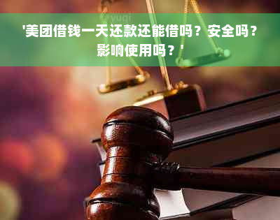 '美团借钱一天还款还能借吗？安全吗？影响使用吗？'