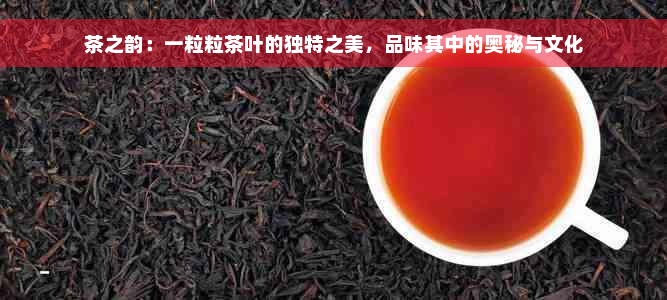 茶之韵：一粒粒茶叶的独特之美，品味其中的奥秘与文化