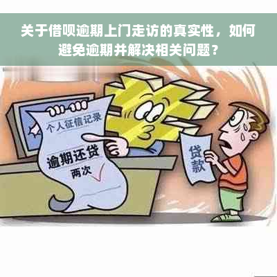 关于借呗逾期上门走访的真实性，如何避免逾期并解决相关问题？