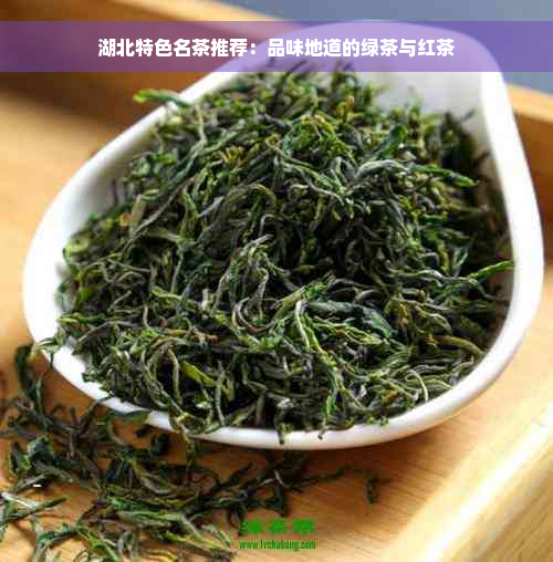 湖北特色名茶推荐：品味地道的绿茶与红茶