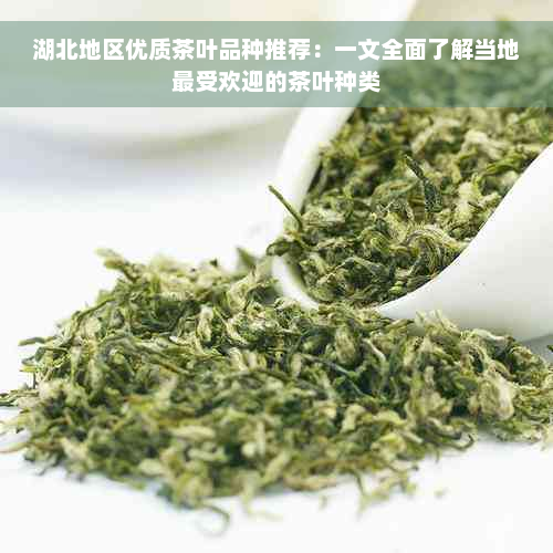 湖北地区优质茶叶品种推荐：一文全面了解当地更受欢迎的茶叶种类