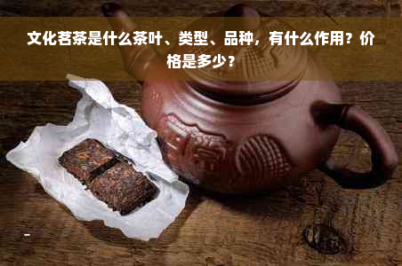 文化茗茶是什么茶叶、类型、品种，有什么作用？价格是多少？