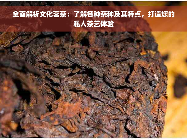 全面解析文化茗茶：了解各种茶种及其特点，打造您的私人茶艺体验