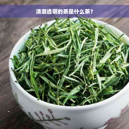 清澈透明的茶是什么茶？