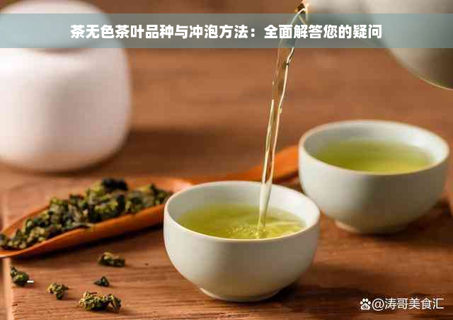 茶无色茶叶品种与冲泡方法：全面解答您的疑问