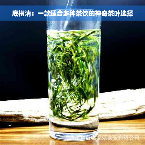 底槽清：一款适合多种茶饮的神奇茶叶选择