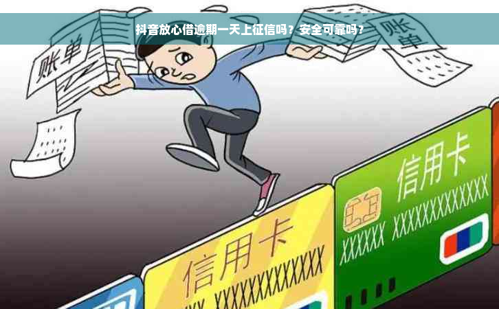 抖音放心借逾期一天上征信吗？安全可靠吗？