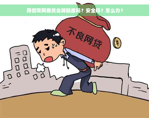 用借呗网商贷会降额度吗？安全吗？怎么办？