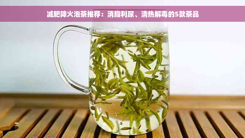 减肥降火泡茶推荐：消脂利尿、清热解毒的5款茶品