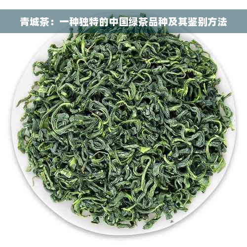 青城茶：一种独特的中国绿茶品种及其鉴别方法