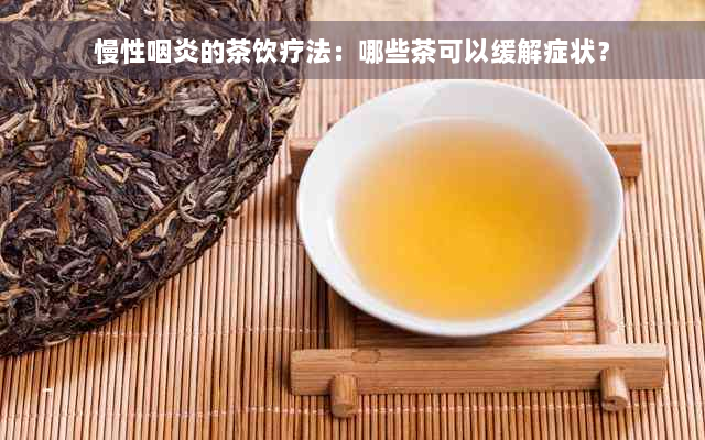 慢性咽炎的茶饮疗法：哪些茶可以缓解症状？