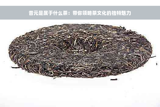 昔元是属于什么茶：带你领略茶文化的独特魅力