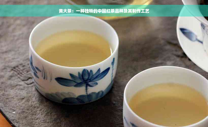 黄大茶：一种独特的中国红茶品种及其制作工艺