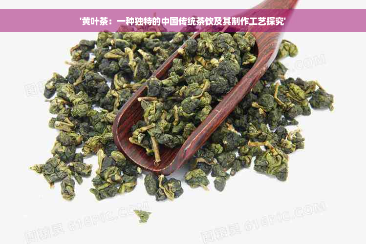 '黄叶茶：一种独特的中国传统茶饮及其制作工艺探究'