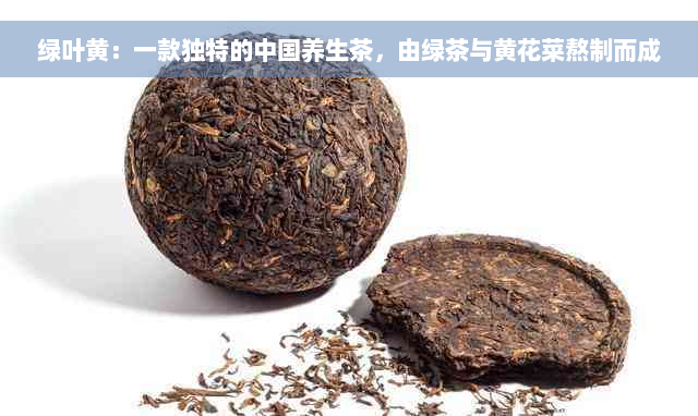 绿叶黄：一款独特的中国养生茶，由绿茶与黄花菜熬制而成