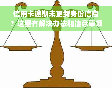 信用卡逾期未更新身份信息？这里有解决办法和注意事项！