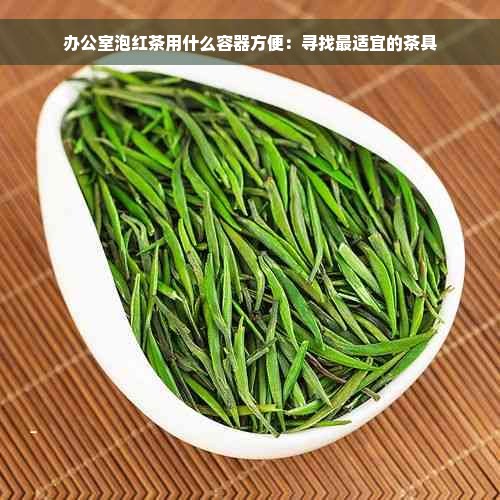 办公室泡红茶用什么容器方便：寻找最适宜的茶具