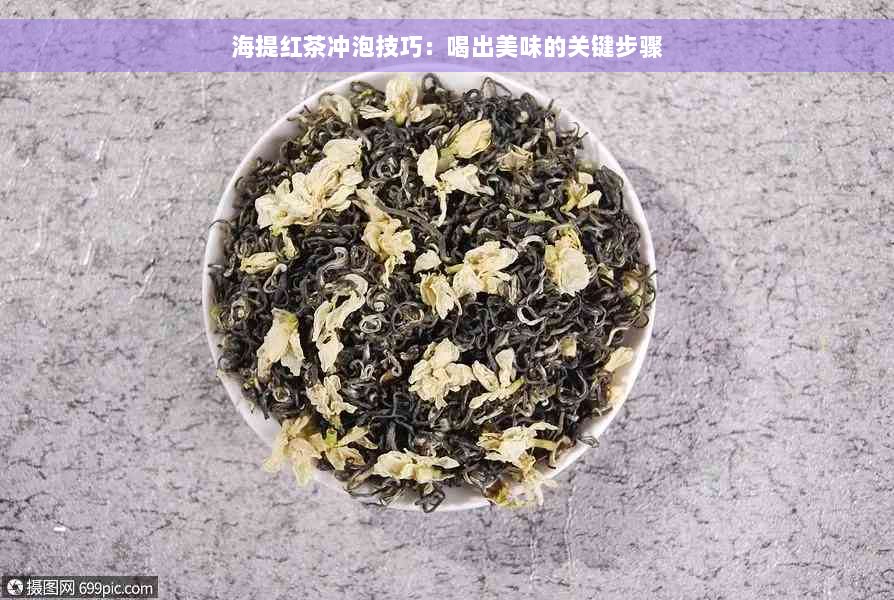 海提红茶冲泡技巧：喝出美味的关键步骤