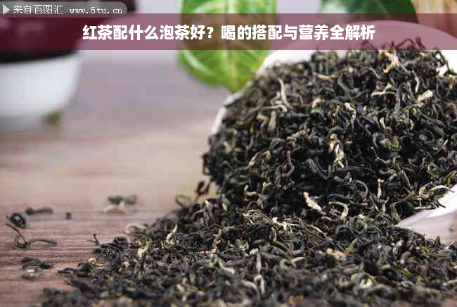 红茶配什么泡茶好？喝的搭配与营养全解析