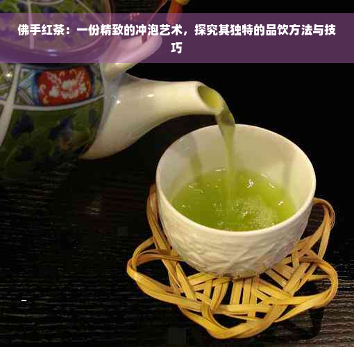 佛手红茶：一份精致的冲泡艺术，探究其独特的品饮方法与技巧