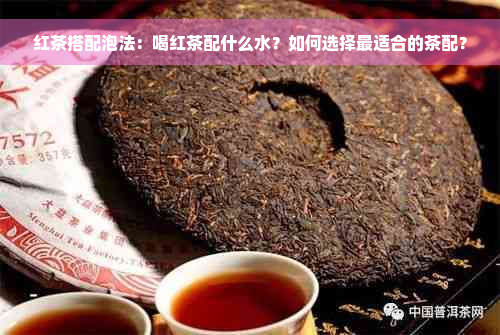 红茶搭配泡法：喝红茶配什么水？如何选择最适合的茶配？