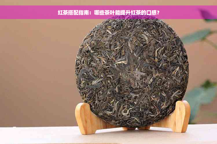 红茶搭配指南：哪些茶叶能提升红茶的口感？