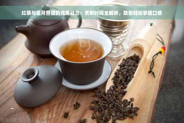 红茶与星月菩提的完美融合：煮制时间全解析，助你轻松掌握口感