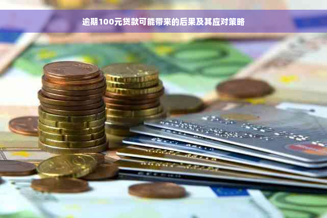 逾期100元贷款可能带来的后果及其应对策略