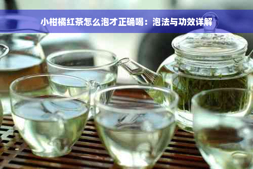 小柑橘红茶怎么泡才正确喝：泡法与功效详解