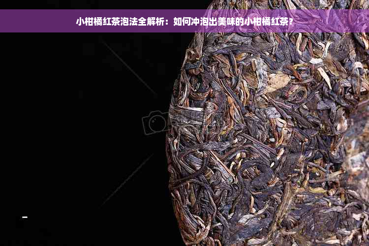 小柑橘红茶泡法全解析：如何冲泡出美味的小柑橘红茶？