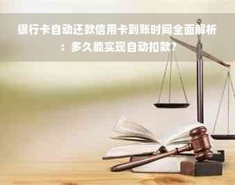 银行卡自动还款信用卡到账时间全面解析：多久能实现自动扣款？