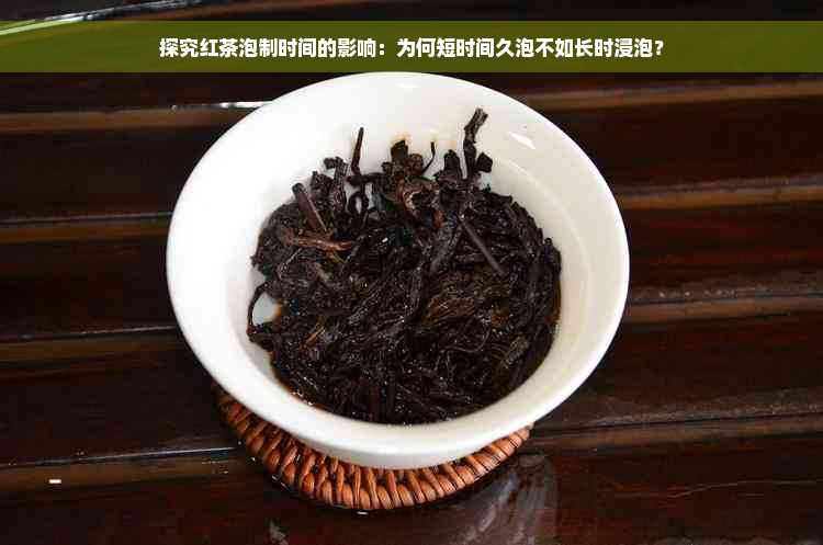 探究红茶泡制时间的影响：为何短时间久泡不如长时浸泡？