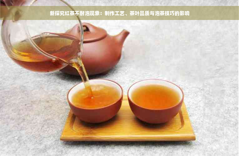 新探究红茶不耐泡现象：制作工艺、茶叶品质与泡茶技巧的影响