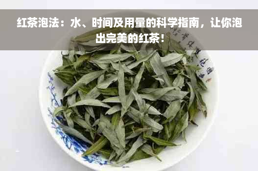 红茶泡法：水、时间及用量的科学指南，让你泡出完美的红茶！