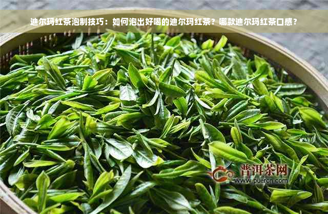 迪尔玛红茶泡制技巧：如何泡出好喝的迪尔玛红茶？哪款迪尔玛红茶口感？