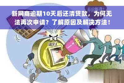 新网商逾期10天后还清贷款，为何无法再次申请？了解原因及解决方法！