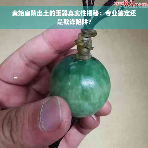 秦始皇陵出土的玉器真实性揭秘：专业鉴定还是欺诈陷阱？